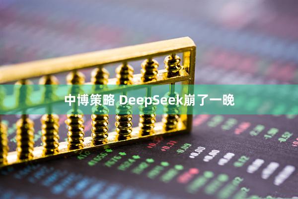 中博策略 DeepSeek崩了一晚