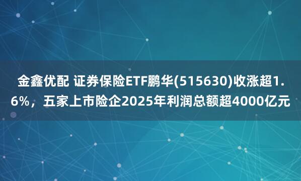 金鑫优配 证券保险ETF鹏华(515630)收涨超1.6%，五家上市险企2025年利润总额超4000亿元