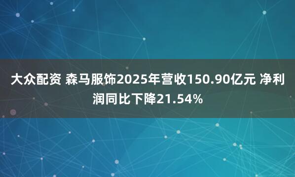 大众配资 森马服饰2025年营收150.90亿元 净利润同比下降21.54%