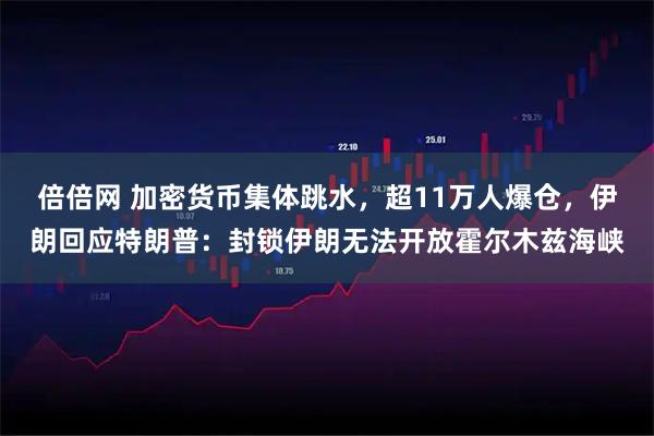 倍倍网 加密货币集体跳水，超11万人爆仓，伊朗回应特朗普：封锁伊朗无法开放霍尔木兹海峡