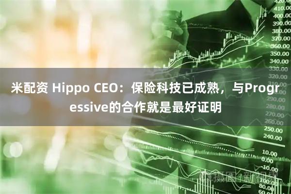 米配资 Hippo CEO：保险科技已成熟，与Progressive的合作就是最好证明
