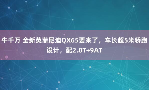 牛千万 全新英菲尼迪QX65要来了，车长超5米轿跑设计，配2.0T+9AT
