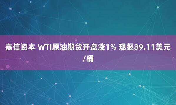嘉信资本 WTI原油期货开盘涨1% 现报89.11美元/桶